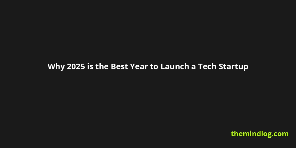 TheMindLog.com blog: Why 2025 is the Best Year to Launch a Tech Startup